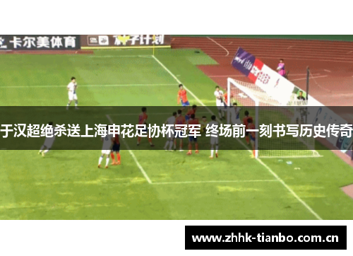 于汉超绝杀送上海申花足协杯冠军 终场前一刻书写历史传奇
