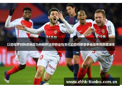 以劳塔罗对阵摩纳哥为例解析法甲稳定性变化趋势观察赛季竞技表现数据演变